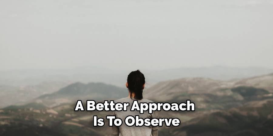 A Better Approach 
Is To Observe