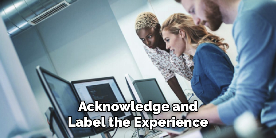 Acknowledge and
Label the Experience