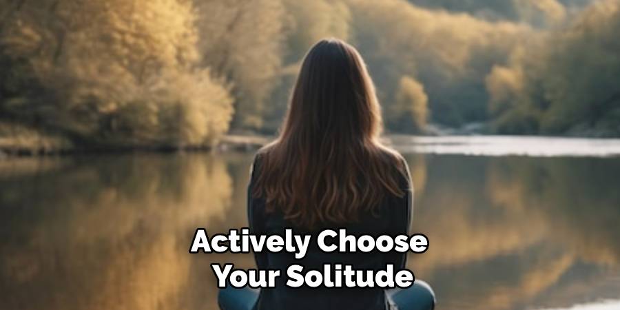 Actively Choose 
Your Solitude