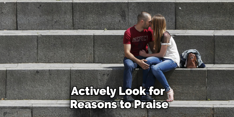 Actively Look for
Reasons to Praise