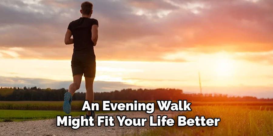 An Evening Walk 
Might Fit Your Life Better