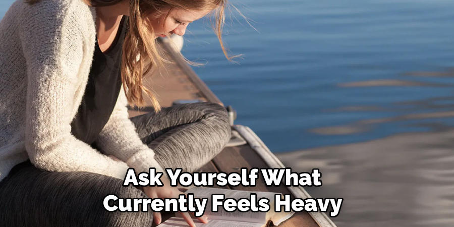 Ask Yourself What
Currently Feels Heavy