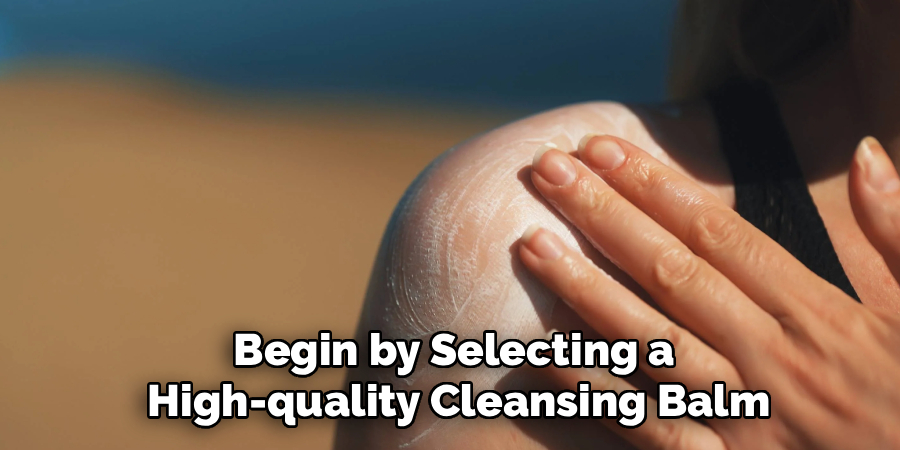 Begin by Selecting a
High-quality Cleansing Balm
