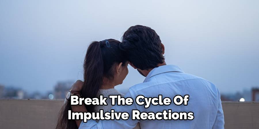 Break The Cycle Of 
Impulsive Reactions