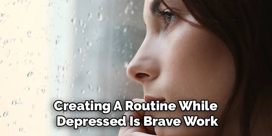Creating A Routine While 
Depressed Is Brave Work