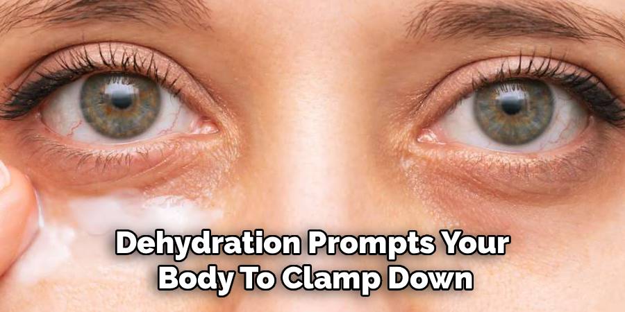 Dehydration Prompts Your 
Body To Clamp Down