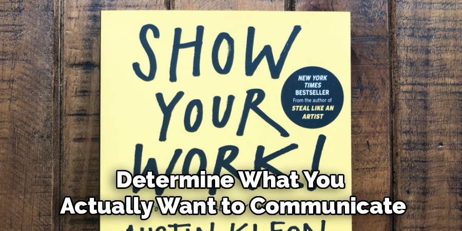 Determine What You 
Actually Want to Communicate