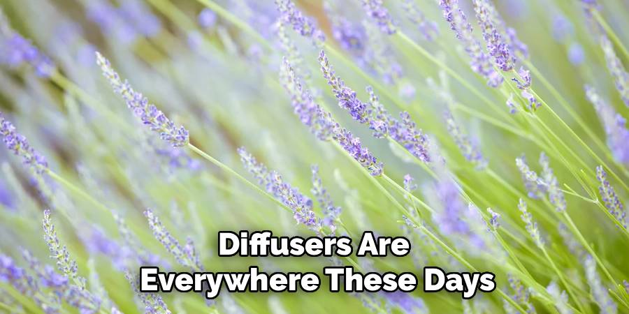 Diffusers Are 
Everywhere These Days
