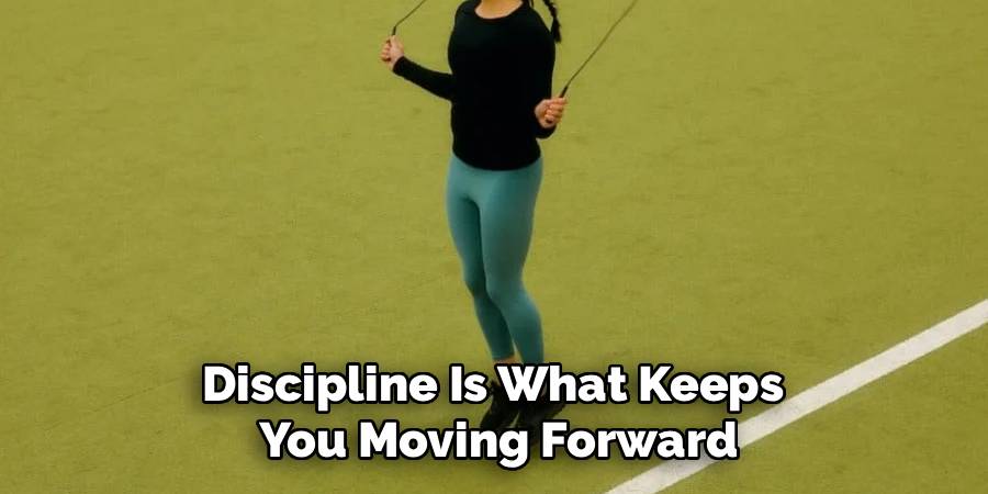 Discipline Is What Keeps 
You Moving Forward