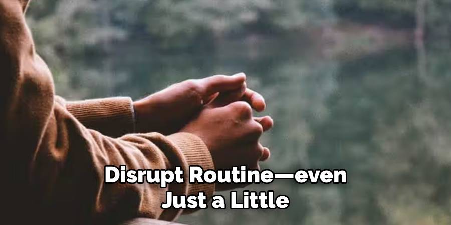 Disrupt Routine—even
Just a Little