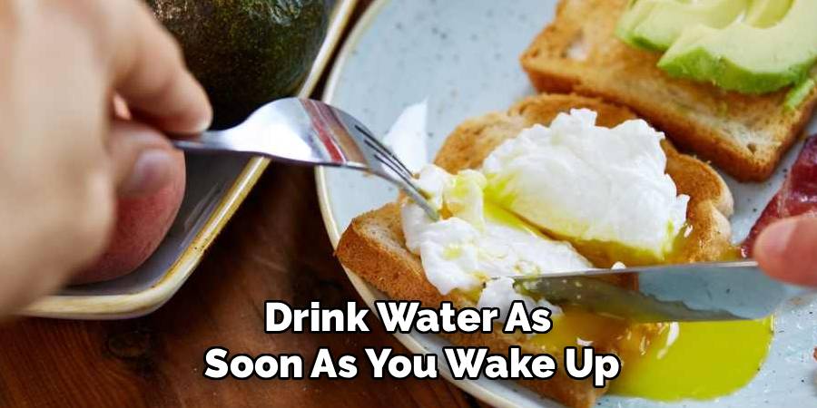 Drink Water As
Soon As You Wake Up