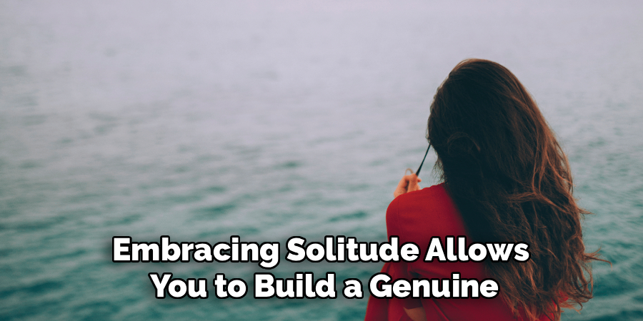 Embracing Solitude Allows
You to Build a Genuine