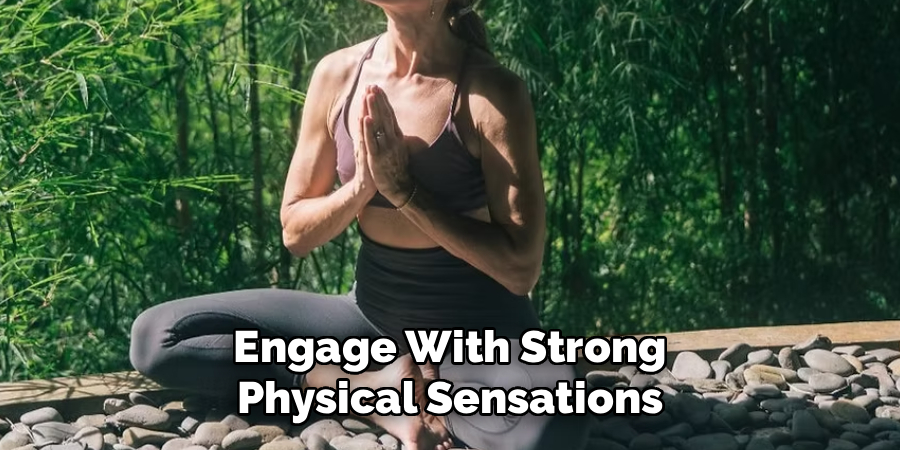 Engage With Strong
Physical Sensations
