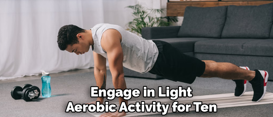 Engage in Light
Aerobic Activity for Ten
