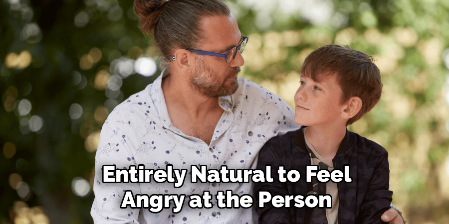
 Entirely Natural to Feel 
Angry at the Person