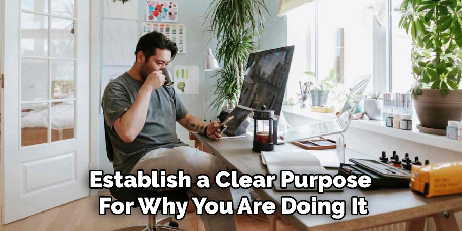 Establish a Clear Purpose 
For Why You Are Doing It