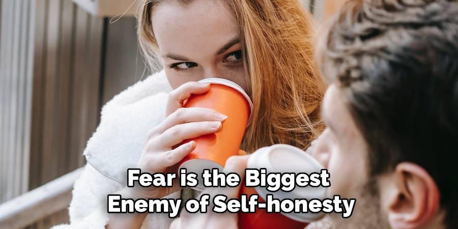 Fear is the Biggest
Enemy of Self-honesty