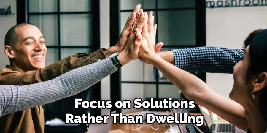 Focus on Solutions
Rather Than Dwelling