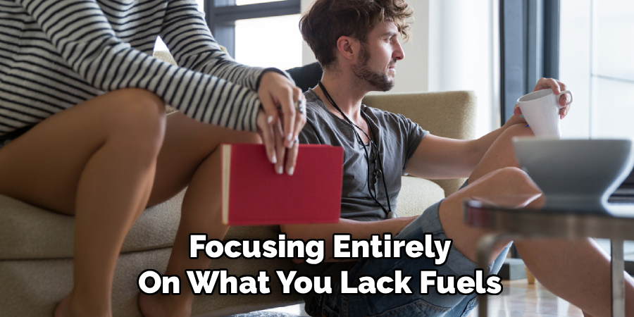 Focusing Entirely
On What You Lack Fuels