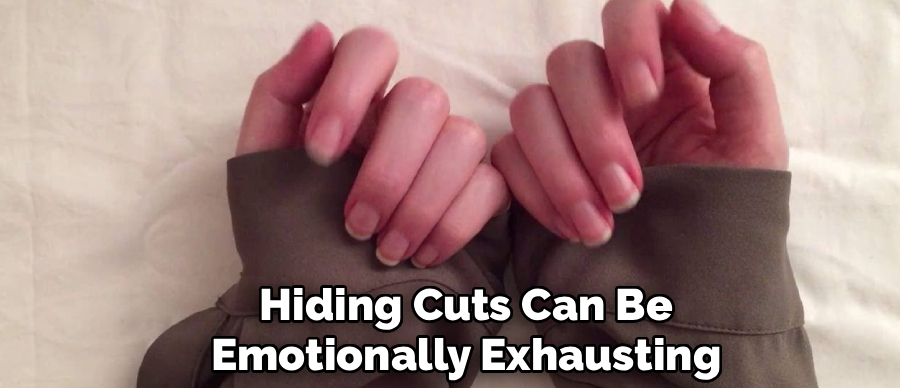 Hiding Cuts Can Be
Emotionally Exhausting