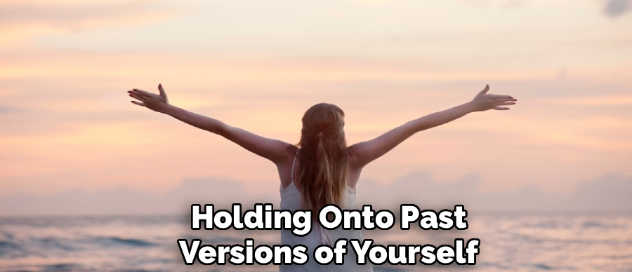 Holding Onto Past
Versions of Yourself