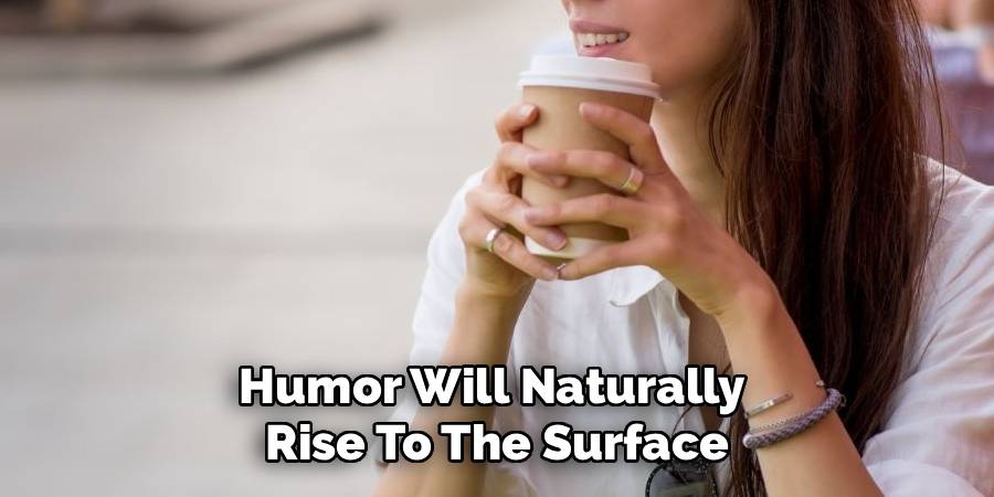 Humor Will Naturally 
Rise To The Surface