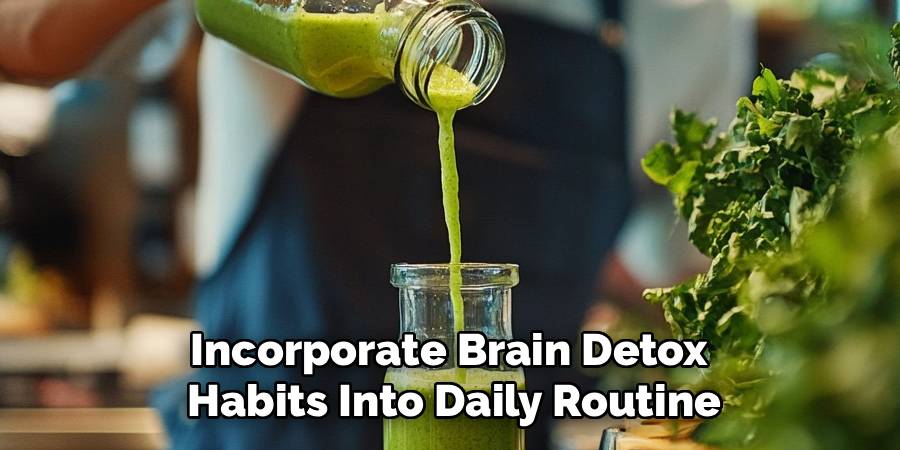 Incorporate Brain Detox 
Habits Into Daily Routine