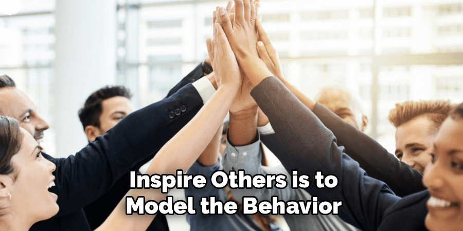 Inspire Others is to
Model the Behavior