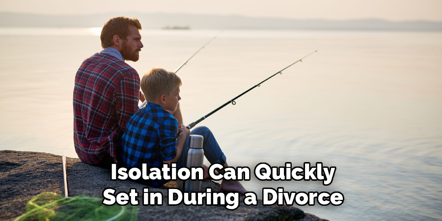 
Isolation Can Quickly
Set in During a Divorce