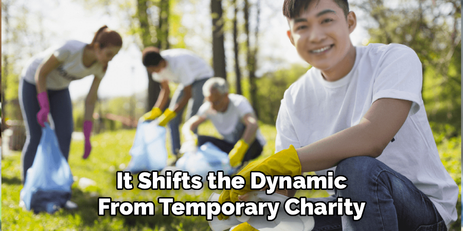 It Shifts the Dynamic
From Temporary Charity