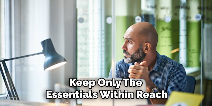 Keep Only The 
Essentials Within Reach