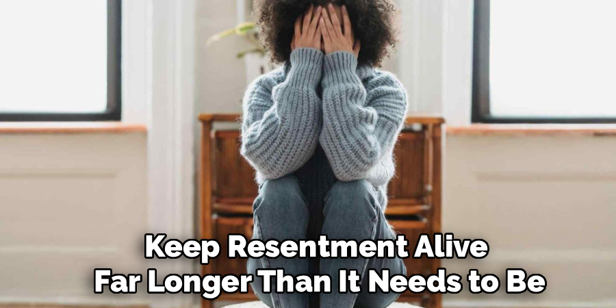 Keep Resentment Alive 
Far Longer Than It Needs to Be
