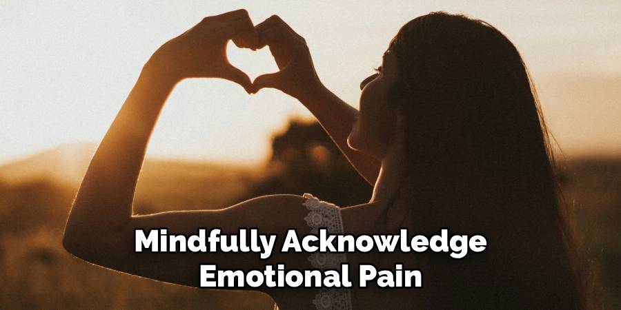 Mindfully Acknowledge
Emotional Pain