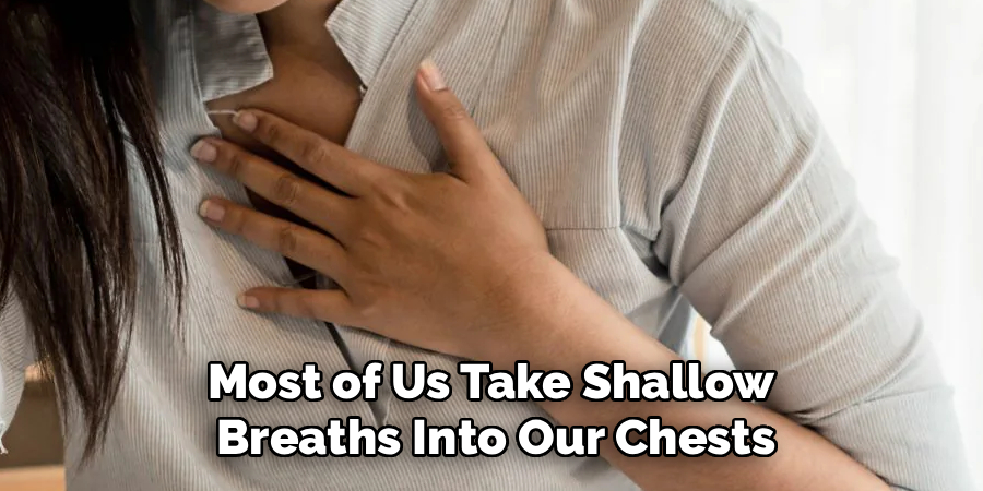 Most of Us Take Shallow 
Breaths Into Our Chests