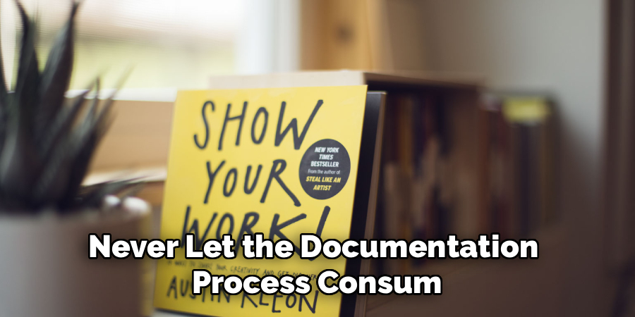 Never Let the Documentation 
Process Consum