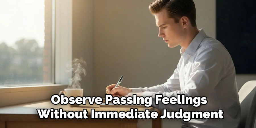 Observe Passing Feelings
Without Immediate Judgment