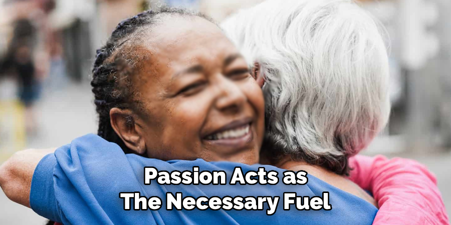 Passion Acts as
The Necessary Fuel