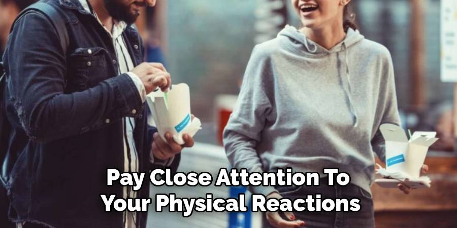 Pay Close Attention to
Your Physical Reactions