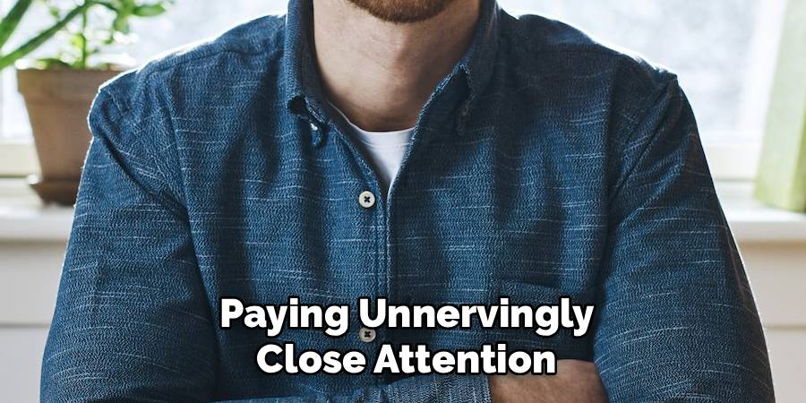 Paying Unnervingly 
Close Attention