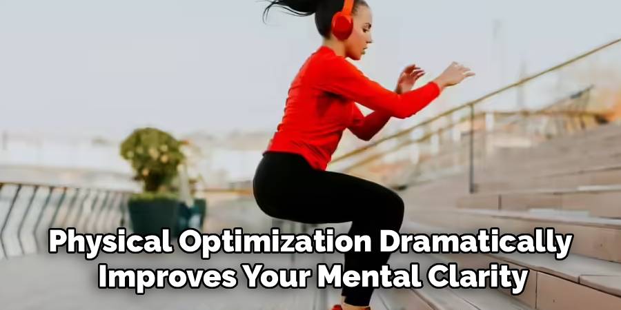 Physical Optimization Dramatically 
Improves Your Mental Clarity