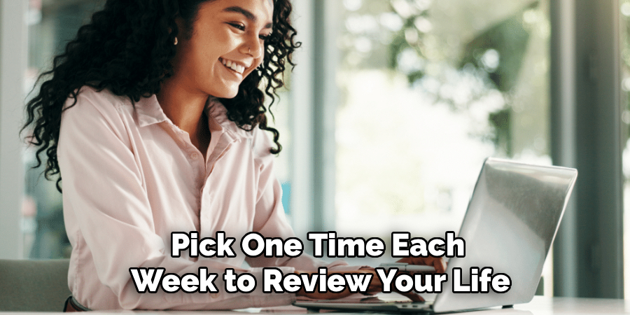 Pick One Time Each
Week to Review Your Life