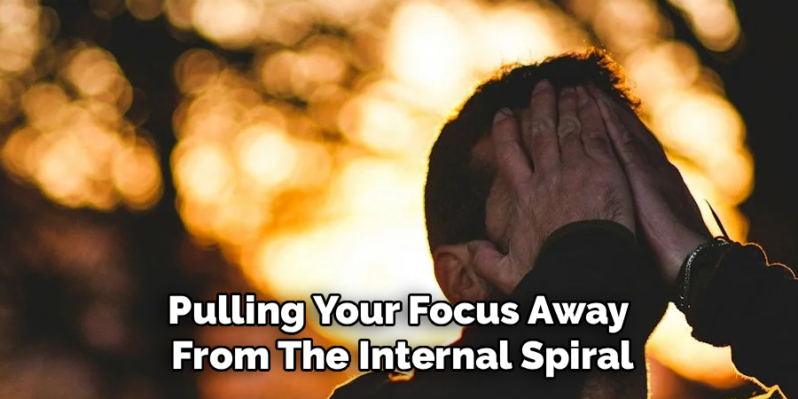 Pulling Your Focus Away 
From The Internal Spiral