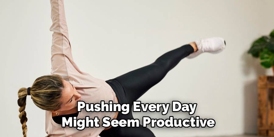 Pushing Every Day 
Might Seem Productive