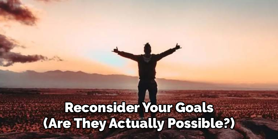 Reconsider Your Goals
(Are They Actually Possible?)