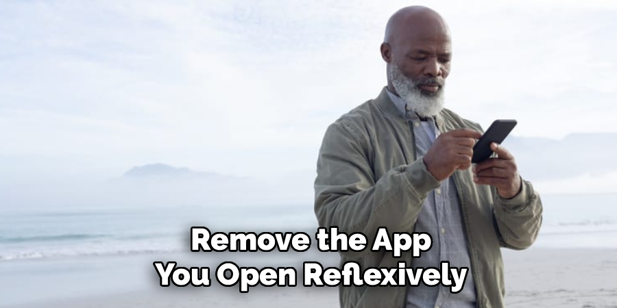 Remove the App
You Open Reflexively
