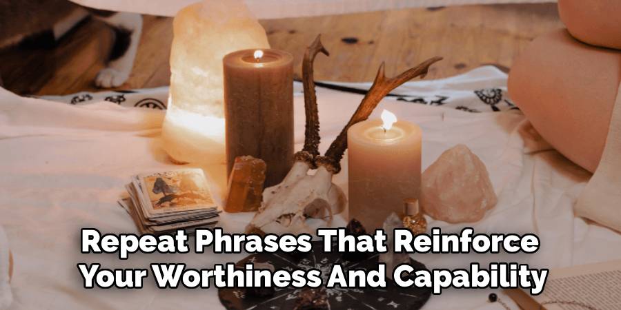 Repeat Phrases That Reinforce
Your Worthiness And Capability