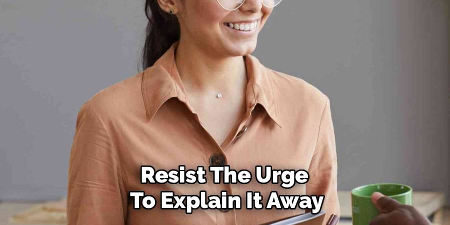 Resist The Urge 
To Explain It Away