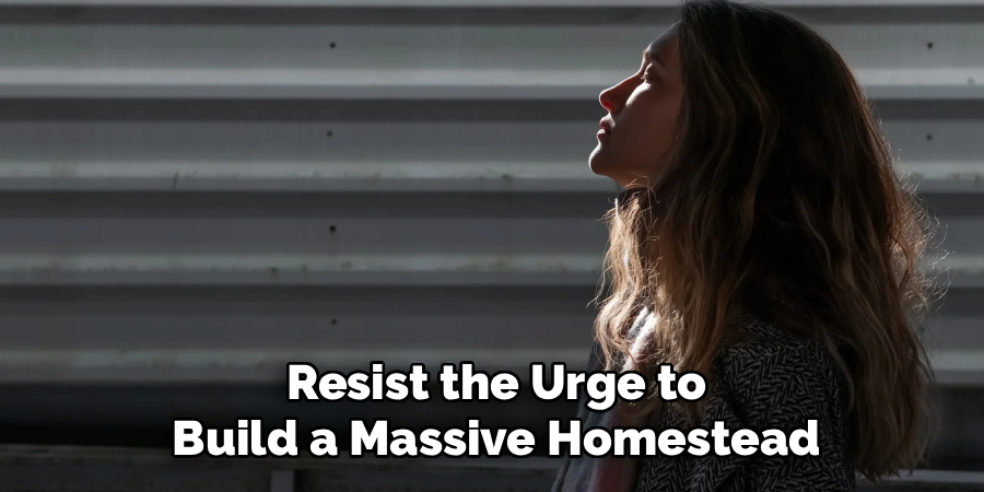 Resist the Urge to
Build a Massive Homestead