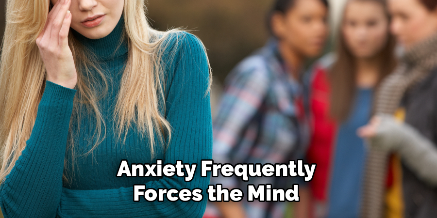 Anxiety Frequently
Forces the Mind
