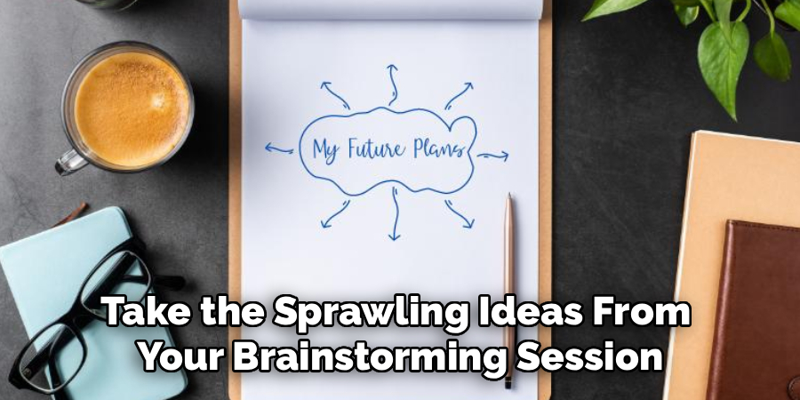 Take the Sprawling Ideas From 
Your Brainstorming Session